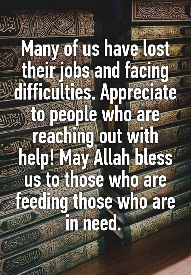 Many of us have lost their jobs and facing difficulties. Appreciate to people who are reaching out with help! May Allah bless us to those who are feeding those who are in need. 