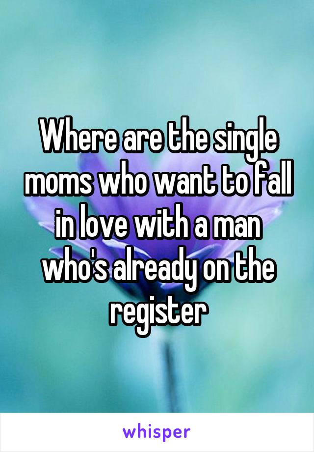 Where are the single moms who want to fall in love with a man who's already on the register