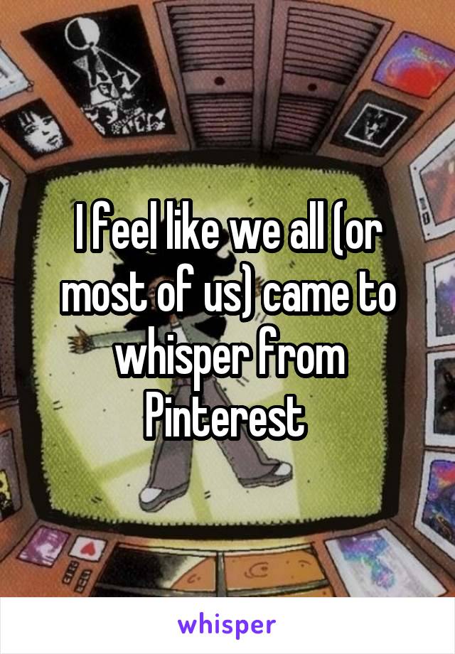 I feel like we all (or most of us) came to whisper from Pinterest 