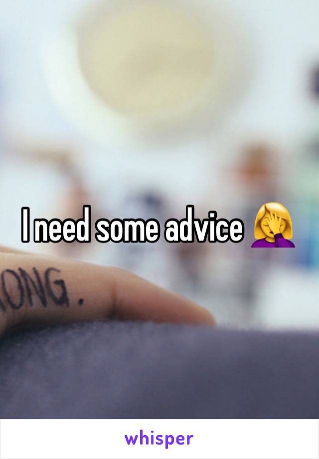 I need some advice 🤦‍♀️