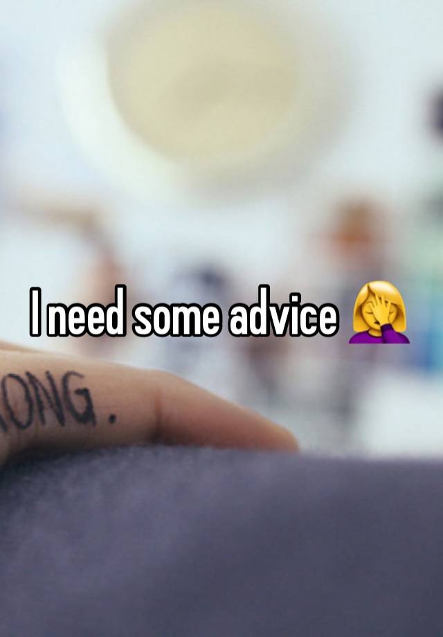 I need some advice 🤦‍♀️