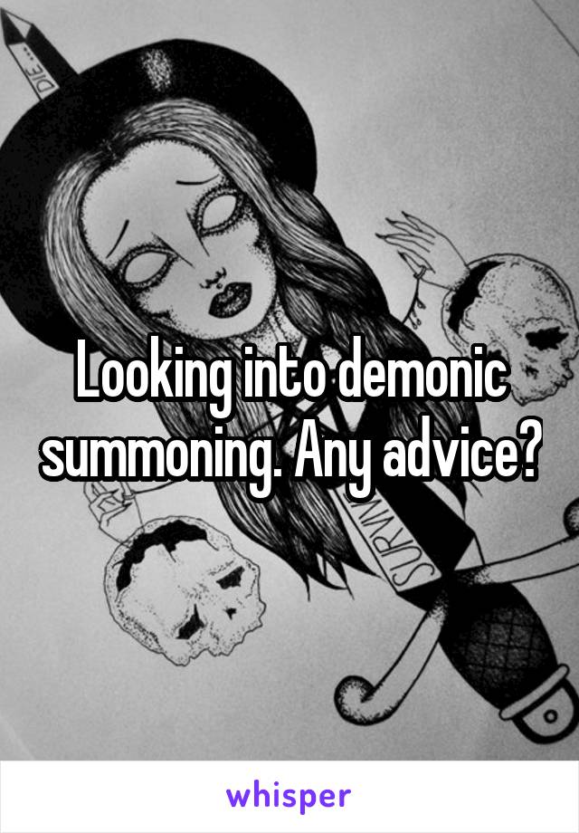 Looking into demonic summoning. Any advice?