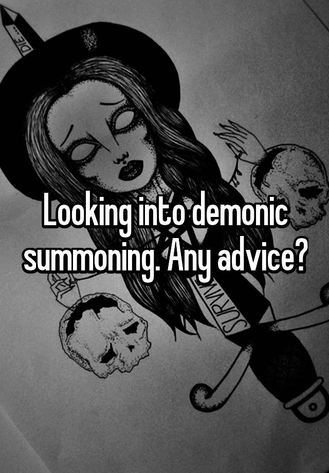 Looking into demonic summoning. Any advice?