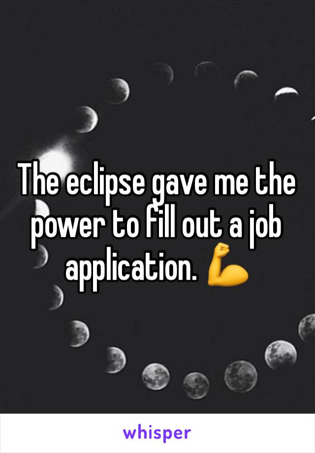 The eclipse gave me the power to fill out a job application. 💪