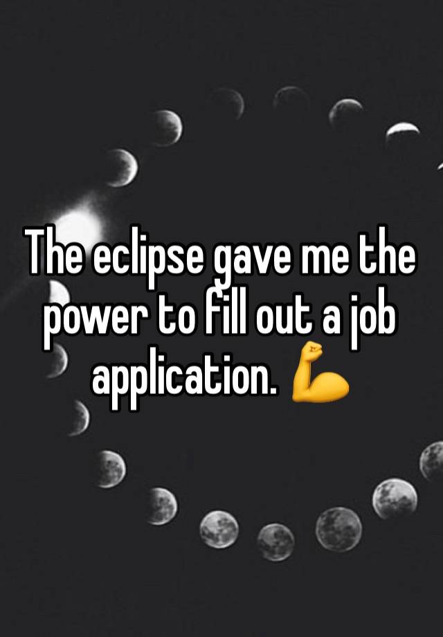 The eclipse gave me the power to fill out a job application. 💪