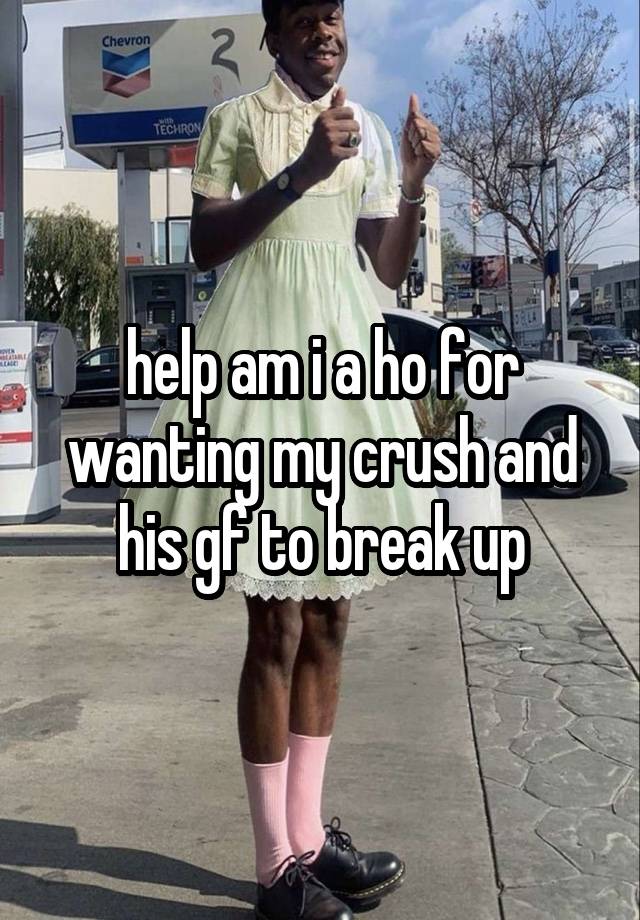 help am i a ho for wanting my crush and his gf to break up