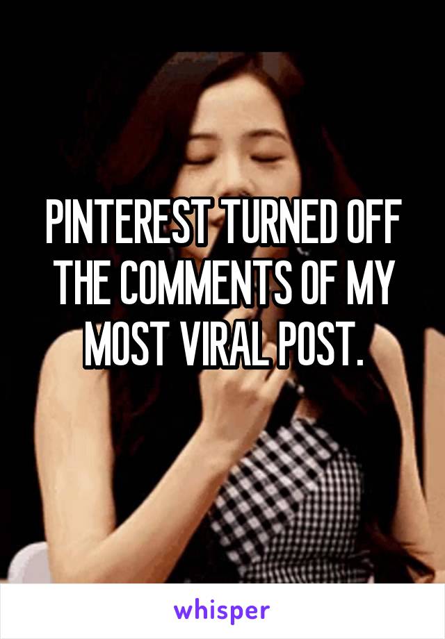 PINTEREST TURNED OFF THE COMMENTS OF MY MOST VIRAL POST.
