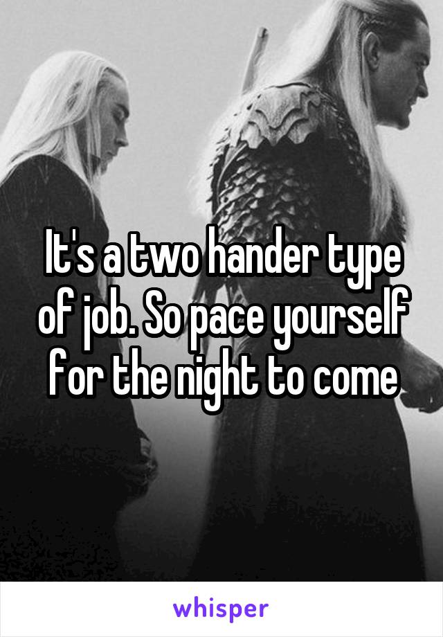 It's a two hander type of job. So pace yourself for the night to come