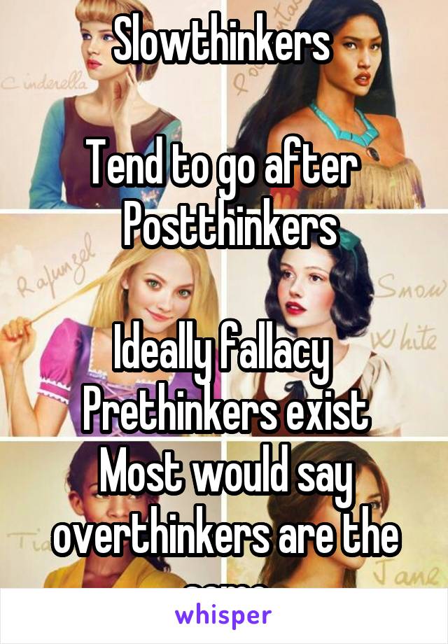 Slowthinkers 

Tend to go after 
 Postthinkers

Ideally fallacy 
Prethinkers exist
Most would say overthinkers are the same