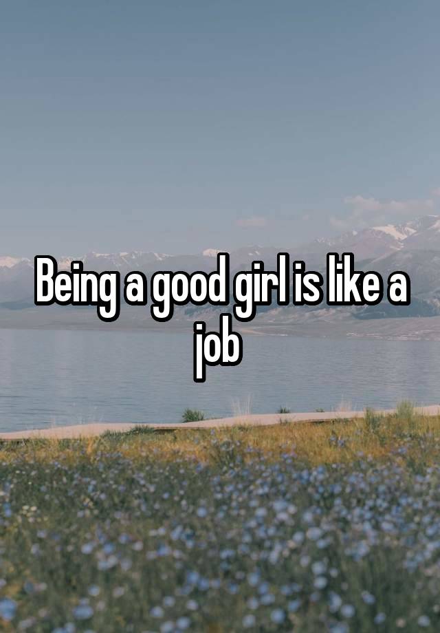 Being a good girl is like a job 