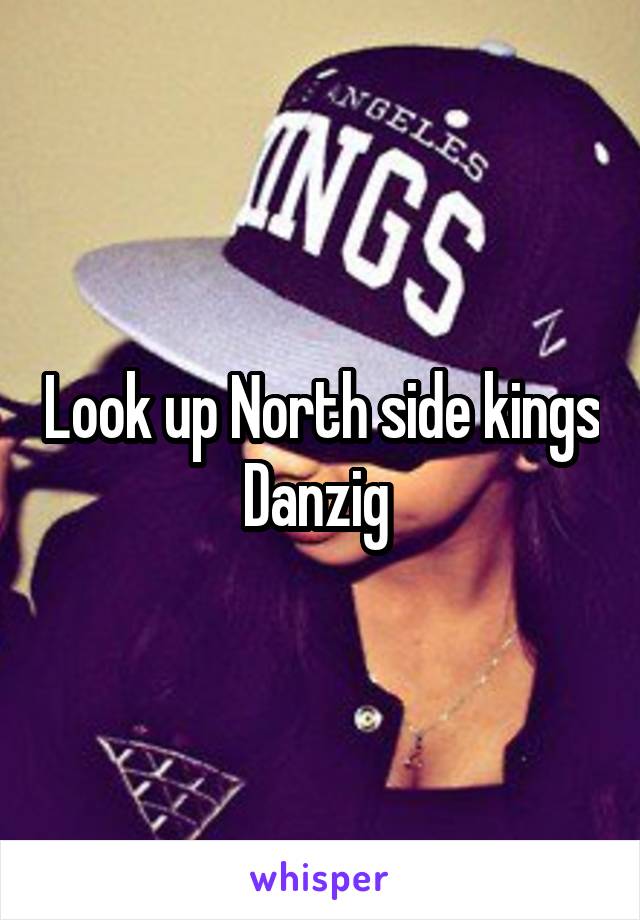 Look up North side kings Danzig 