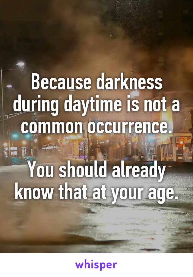 Because darkness during daytime is not a common occurrence.

You should already know that at your age.