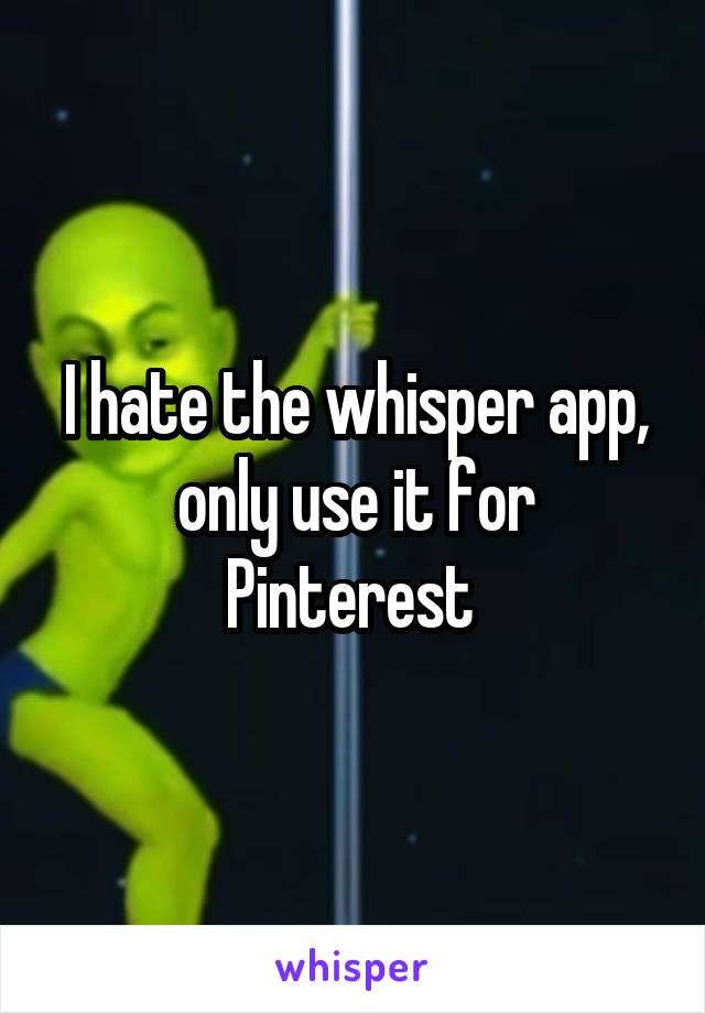 I hate the whisper app, only use it for Pinterest 