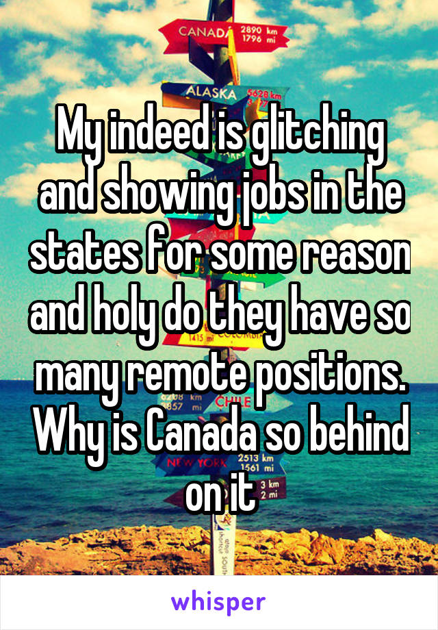 My indeed is glitching and showing jobs in the states for some reason and holy do they have so many remote positions. Why is Canada so behind on it