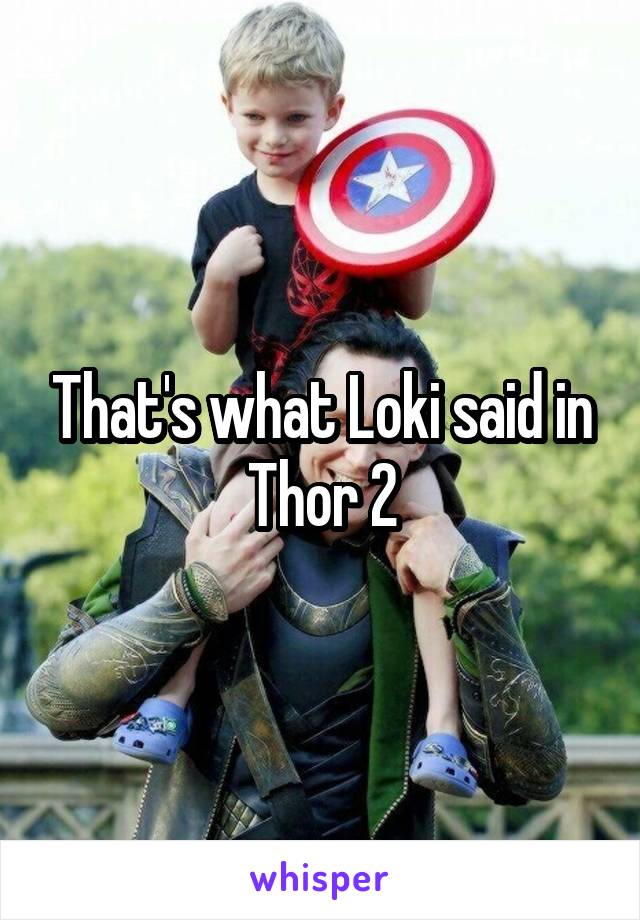 That's what Loki said in Thor 2