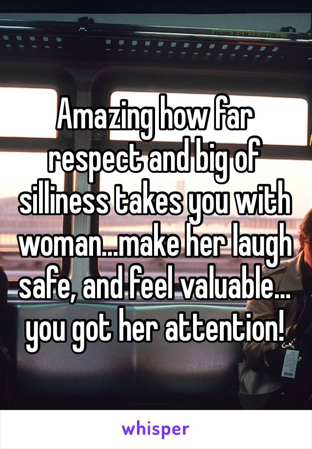 Amazing how far respect and big of silliness takes you with woman…make her laugh safe, and feel valuable…you got her attention! 