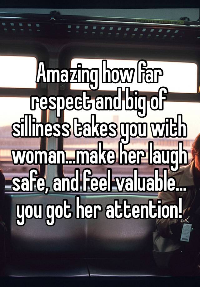 Amazing how far respect and big of silliness takes you with woman…make her laugh safe, and feel valuable…you got her attention! 