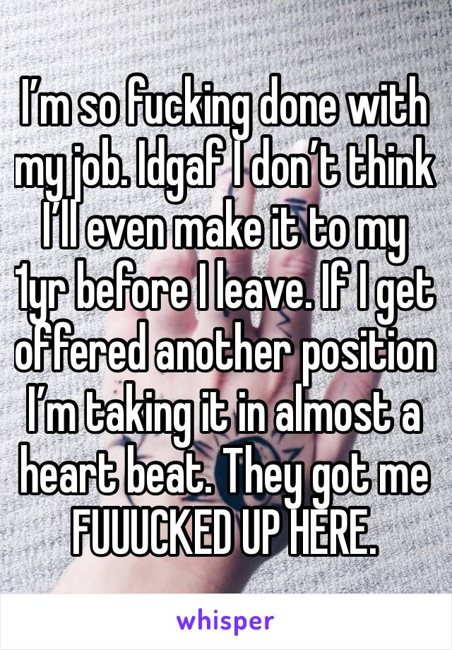 I’m so fucking done with my job. Idgaf I don’t think I’ll even make it to my 1yr before I leave. If I get offered another position I’m taking it in almost a heart beat. They got me FUUUCKED UP HERE. 