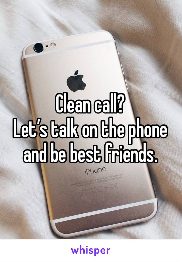 Clean call? 
Let’s talk on the phone and be best friends. 