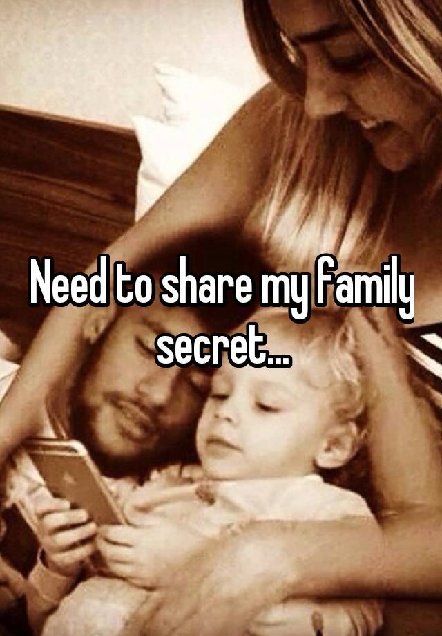 Need to share my family secret...