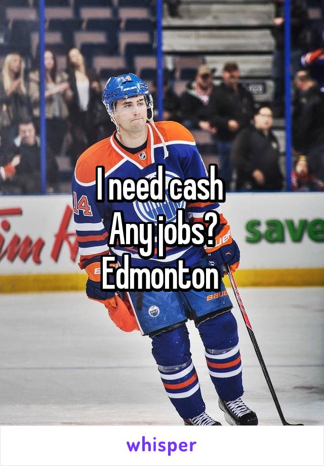 I need cash 
Any jobs?
Edmonton 