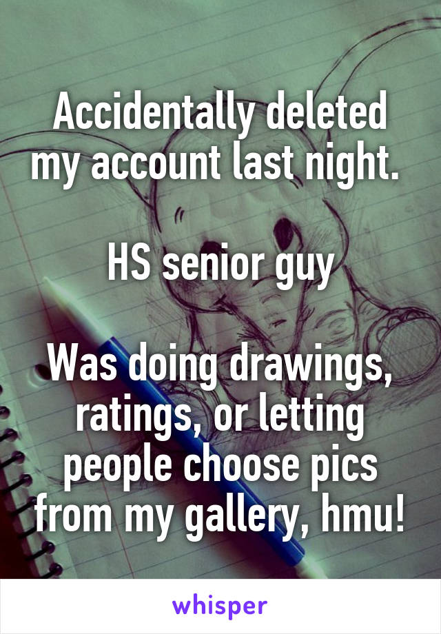 Accidentally deleted my account last night. 

HS senior guy

Was doing drawings, ratings, or letting people choose pics from my gallery, hmu!