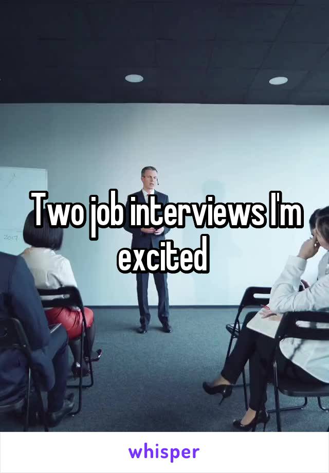 Two job interviews I'm excited 