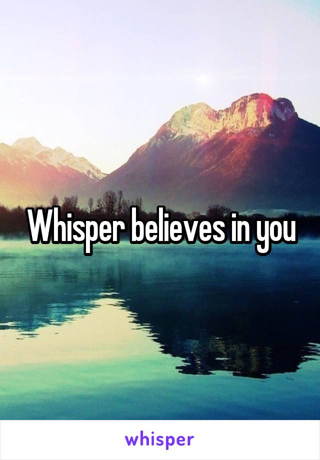 Whisper believes in you