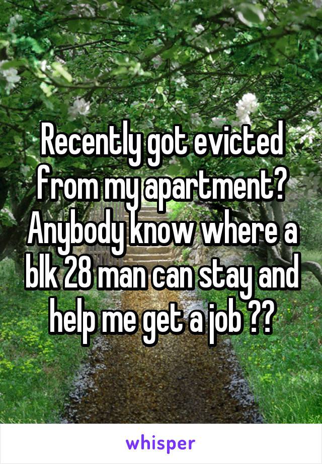 Recently got evicted from my apartment? Anybody know where a blk 28 man can stay and help me get a job ??