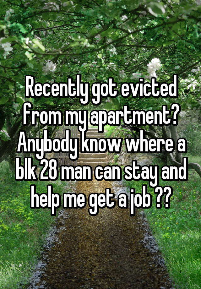 Recently got evicted from my apartment? Anybody know where a blk 28 man can stay and help me get a job ??