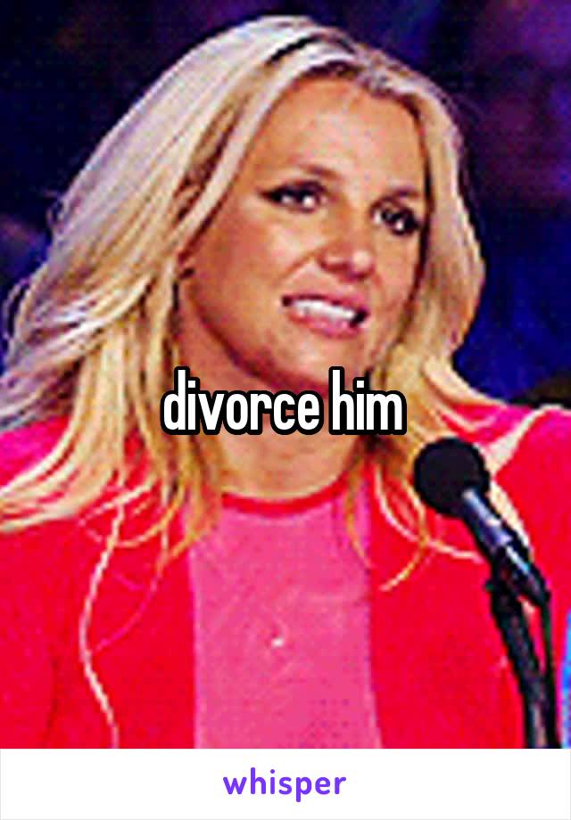 divorce him 