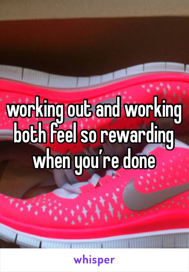 working out and working both feel so rewarding when you’re done 