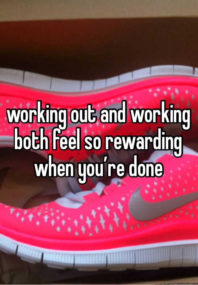 working out and working both feel so rewarding when you’re done 