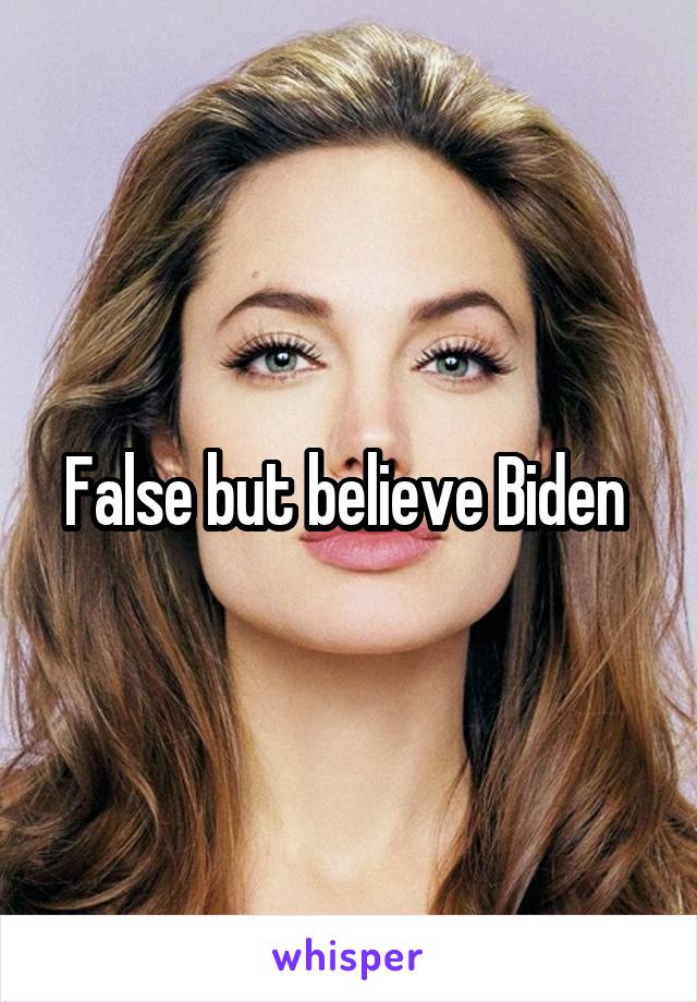 False but believe Biden 