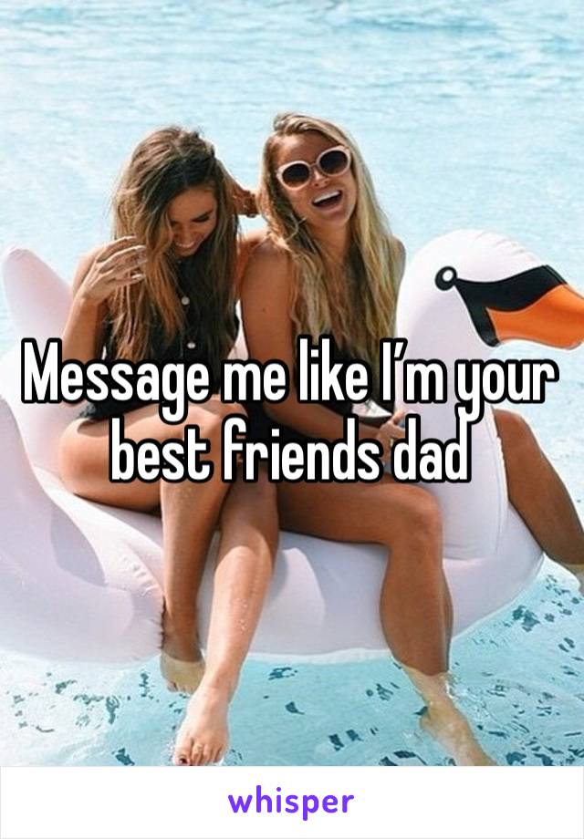 Message me like I’m your best friends dad 