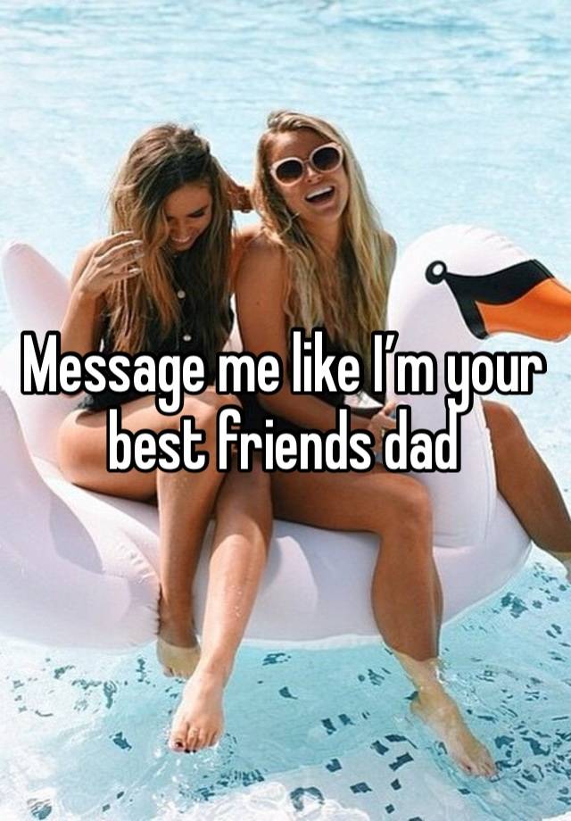 Message me like I’m your best friends dad 