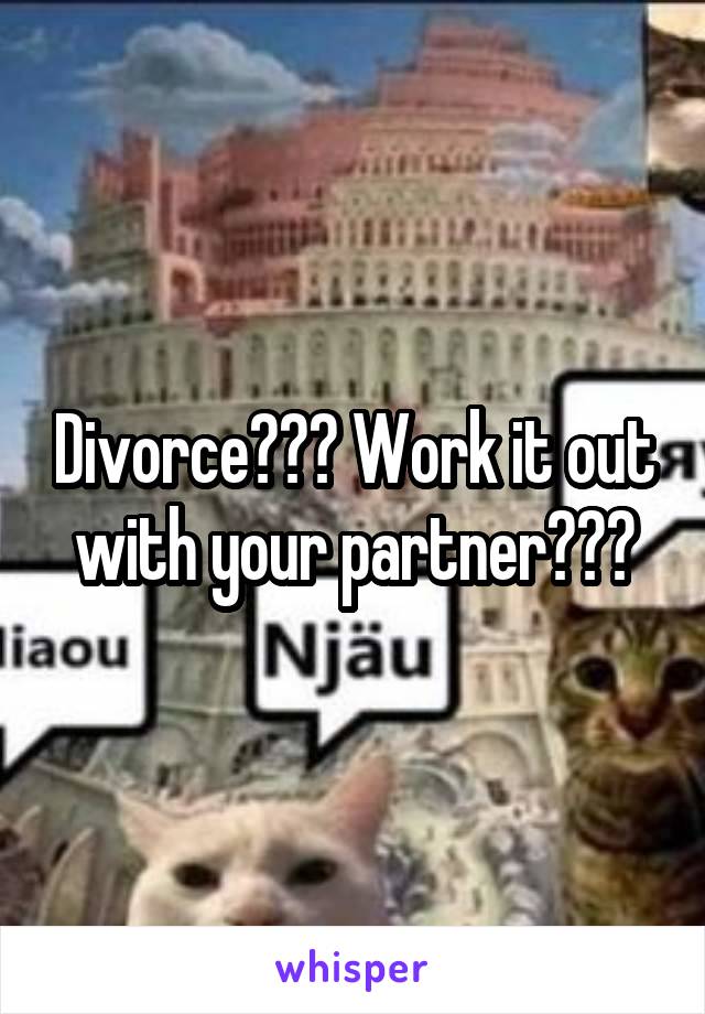 Divorce??? Work it out with your partner???