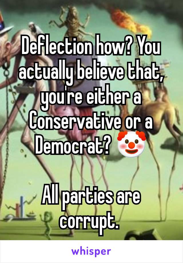 Deflection how? You actually believe that, you're either a Conservative or a Democrat? 🤡

All parties are corrupt. 