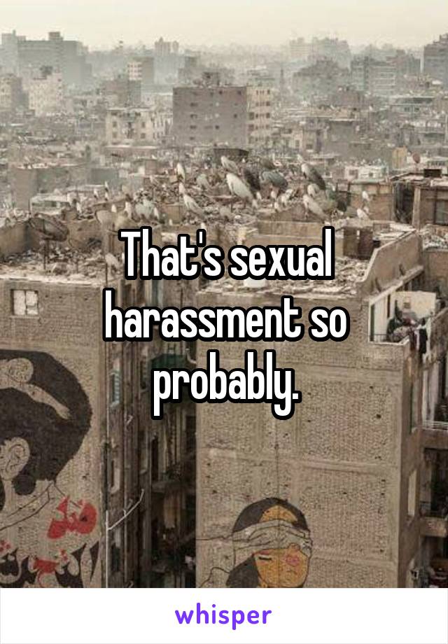 That's sexual harassment so probably.