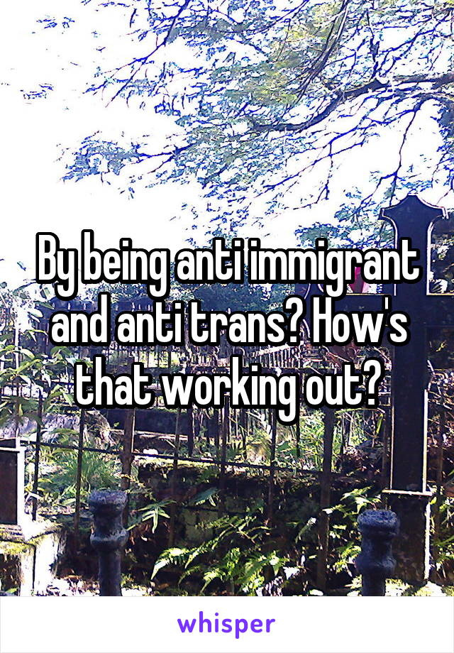 By being anti immigrant and anti trans? How's that working out?