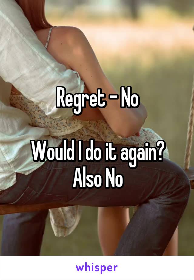 Regret - No

Would I do it again? Also No