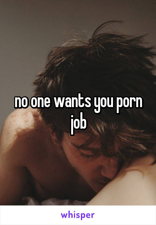 no one wants you porn job