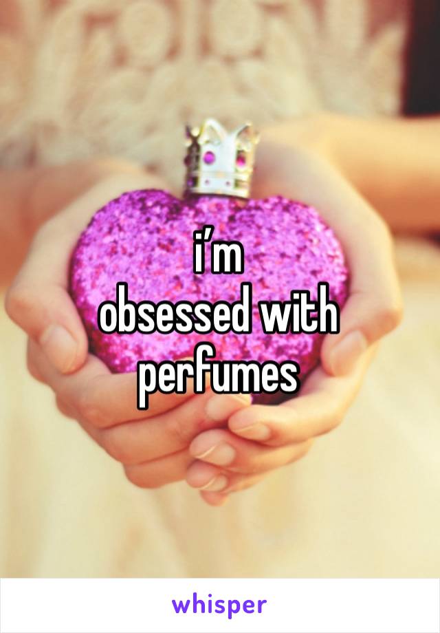 i’m
obsessed with 
perfumes 