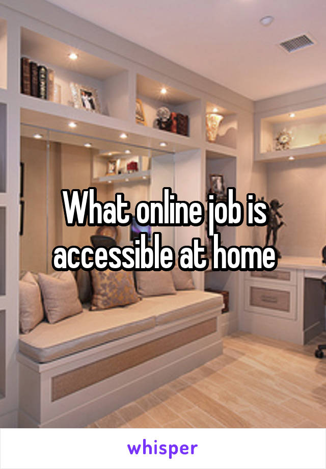 What online job is accessible at home