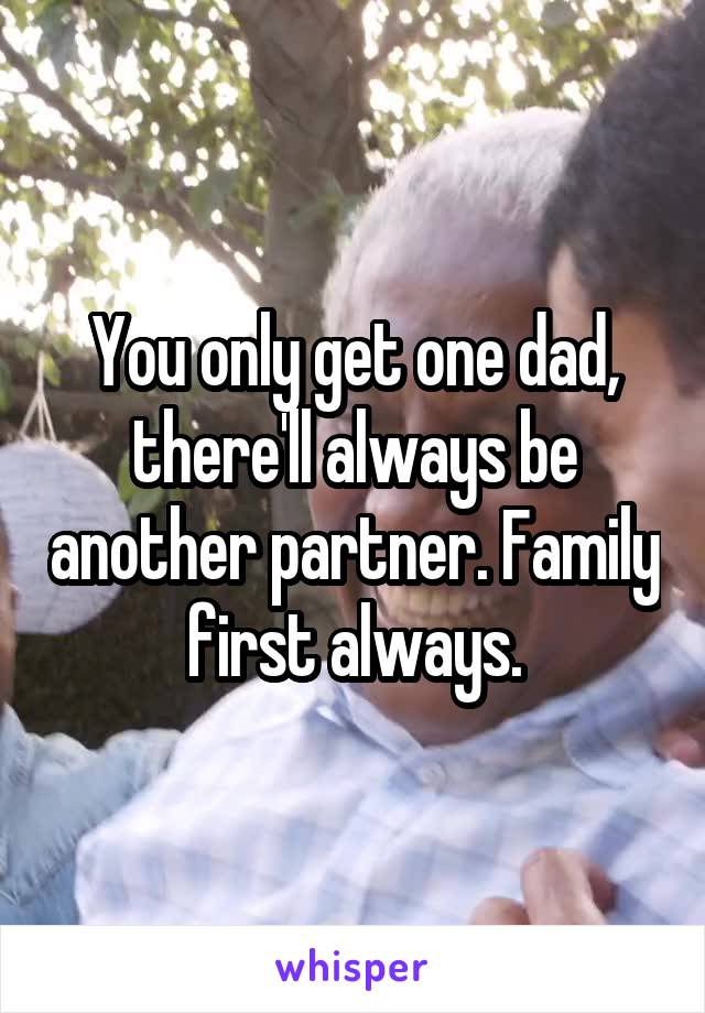 You only get one dad, there'll always be another partner. Family first always.