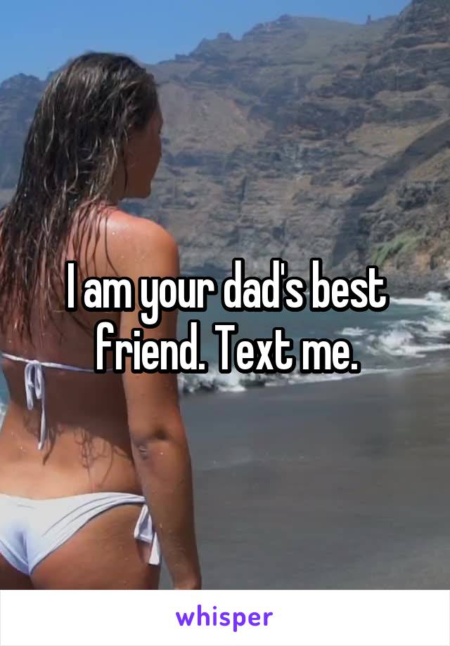 I am your dad's best friend. Text me.