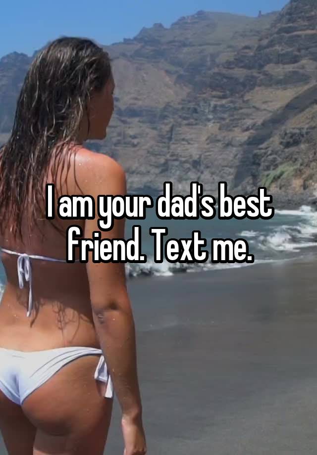 I am your dad's best friend. Text me.