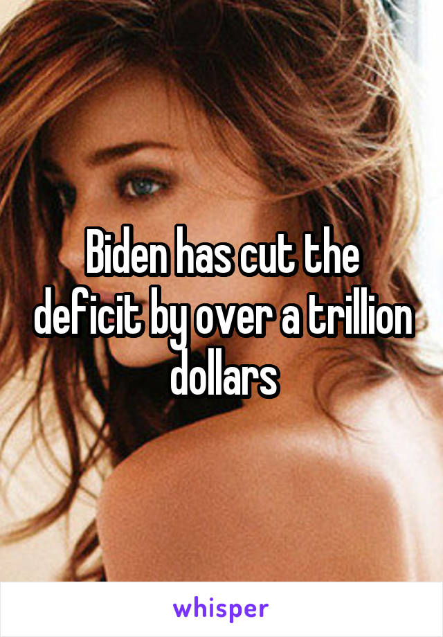 Biden has cut the deficit by over a trillion dollars