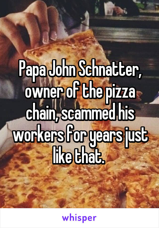 Papa John Schnatter, owner of the pizza chain, scammed his workers for years just like that. 