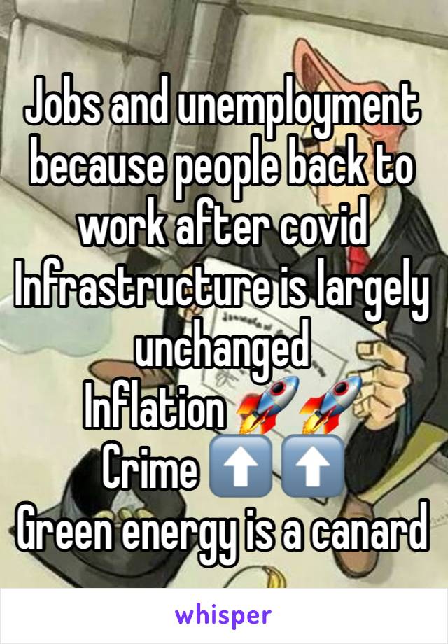 Jobs and unemployment because people back to work after covid 
Infrastructure is largely unchanged 
Inflation 🚀🚀
Crime ⬆️ ⬆️ 
Green energy is a canard